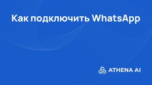Как подключить WhatsApp к Athena AI: автоматизация общения с клиентами
