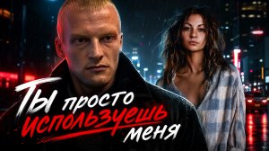 Ты просто используешь меня