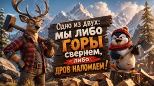 Одно из двух: мы либо горы свернем, либо дров наломаем!