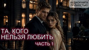 ТА, КОГО НЕЛЬЗЯ ЛЮБИТЬ | ЧАСТЬ 1 | АУДИОКНИГА ПОЛНОСТЬЮ | ЛЮБОВНЫЙ РОМАН