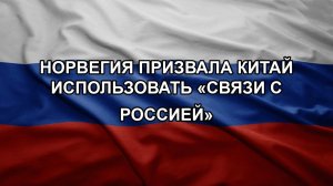 Норвегия призвала Китай использовать «связи с Россией»