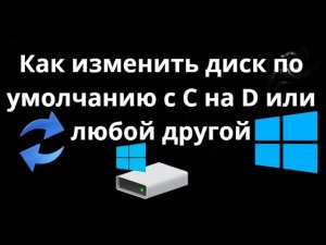 Как изменить диск по умолчанию с C на D или любой другой в Windows 10 11 - полный гайд