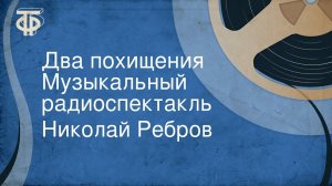 Николай Ребров. Два похищения. Музыкальный радиоспектакль