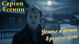 Сергей Есенин «Устал я жить в родном краю» - Песня на стихи