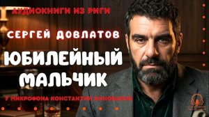 Аудиокниги из Риги. «Юбилейный мальчик». Сергей Довлатов. У микрофона Константин Коновалов.