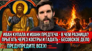 ❗️Иван Купала и Иоанн Предтеча - в чем разница? Прыгать через костры и гадать - бесовское дело