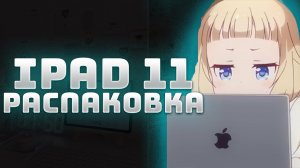IPAD 11 (A16) РАСПАКОВКА + ПЕРВОЕ ВПЕЧАТЛЕНИЕ