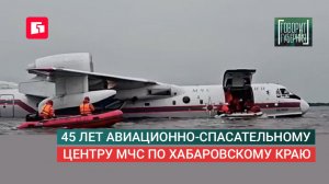 45 лет авиационно-спасательному центру МЧС по Хабаровскому краю. Говорит Губерния. 07/07/2026
