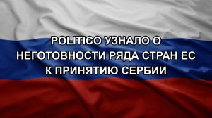 Politico узнало о неготовности ряда стран ЕС к принятию Сербии