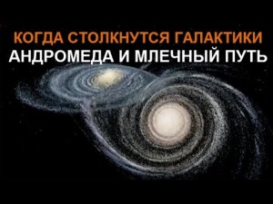 Когда Столкнутся Галактики Андромеды и Млечный Путь
