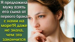 Я предложила мужу взять его сына от первого брака с нами на море! Я даже не знала, чем ...