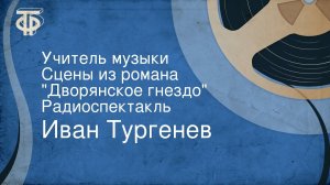 Иван Тургенев. Учитель музыки. Сцены из романа «Дворянское гнездо». Радиоспектакль