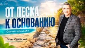 «ОТ ПЕСКА К ОСНОВАНИЮ» - Онлайн домашка №90 с Денисом Орловским - от 02.07.2026