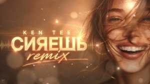 KEN TEE – СИЯЕШЬ (Remix) ✨ ✨ ✨