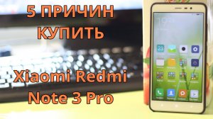 5 ПРИЧИН КУПИТЬ Xiaomi Redmi Note 3 Pro