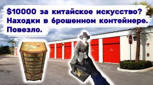 $10000 за китайское искусство? Очень прибыльные находки в брошенном контейнере. Повезло.