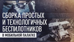 Без отвёртки и в палатке: как БПЛА «Севера» собирают у линии фронта