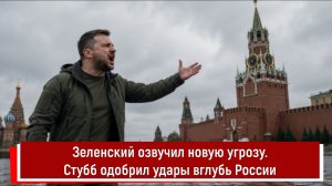 Зеленский озвучил новую угрозу. Стубб одобрил удары вглубь России