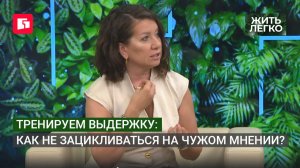Тренируем выдержку: как не зацикливаться на чужом мнении? Жить легко.07/07/2026. GuberniaTV