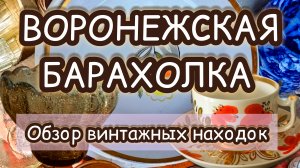 ВОРОНЕЖСКАЯ БАРАХОЛКА| ОБЗОР ВИНТАЖНЫХ НАХОДОК 🔥