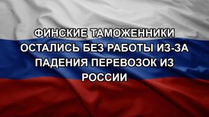 Финские таможенники остались без работы из-за падения перевозок из России