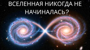 А что если ВСЕЛЕННАЯ никогда не НАЧИНАЛАСЬ? Идея, разрушающая понятие НАЧАЛА
