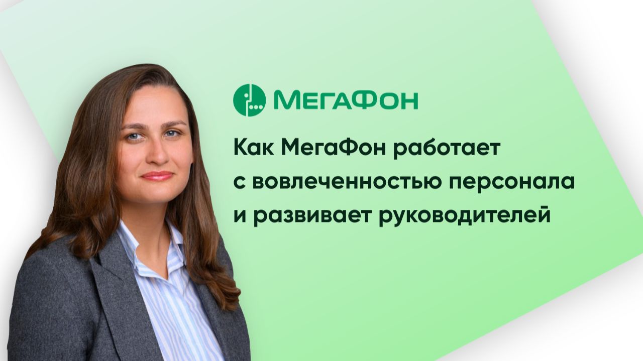 Как МегаФон работает с вовлеченностью персонала и развивает руководителей