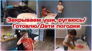 Закрываем уши,ругаюсь/Готовлю/Дети погодки  Часть 2