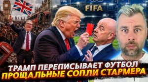 ТРАМП ПЕРЕПИСЫВАЕТ ФУТБОЛ | ПРОЩАЛЬНЫЕ СОПЛИ СТАРМЕРА