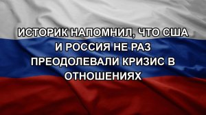 Историк напомнил, что США и Россия не раз преодолевали кризис в отношениях