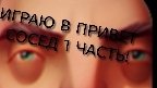 ИГРАЮ В ПРИВЕТ СОСЕД 1 ЧАСТЬ!