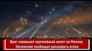 Враг совершил крупнейший налет на Москву. Зеленский пообещал расширить атаки