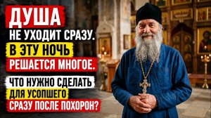 ДУША НЕ УХОДИТ СРАЗУ. В ЭТУ НОЧЬ РЕШАЕТСЯ МНОГОЕ ЧТО НУЖНО СДЕЛАТЬ ДЛЯ УСОПШЕГО СРАЗУ ПОСЛЕ ПОХОРОН?