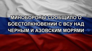 Минобороны сообщило о боестолкновении с ВСУ над Черным и Азовским морями