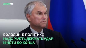 Володин: в политике надо уметь держать удар и идти до конца