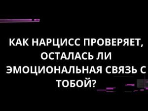 КАК НАРЦИСС ПРОВЕРЯЕТ ОСТАЛАСЬ ЛИ ЭМОЦИОНАЛЬНАЯ СВЯЗЬ С ТОБОЙ?
