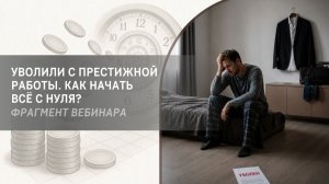 Уволили с престижной работы. Как начать всё с нуля? Фрагмент бесплатного вебинара