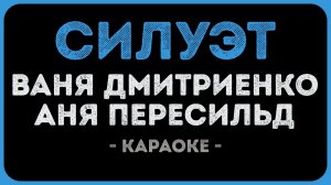 Ваня Дмитриенко и Аня Пересильд - Силуэт (Караоке)
