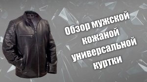 Обзор универсальной кожаной мужской куртки