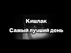 Кишлак — Самый лучший день (текст)