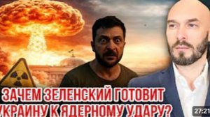 ЗАЧЕМ ЗЕЛЕНСКИЙ ГОТОВИТ УКРАИНУ К ЯДЕРНОМУ УДАРУ
