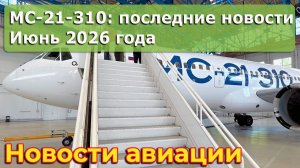 МС-21-310: обзор новостей проекта, июнь 2026 года