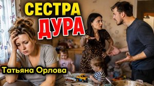 СЕСТРА - ДУРА. Аудиорассказ. Татьяна Орлова