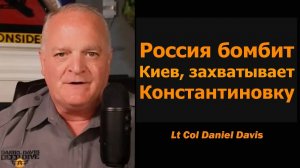 Россия бомбит Киев, захватывает Константиновку / подполковник Дэниел Дэвис