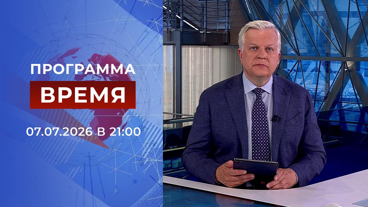 Выпуск программы "Время" от 07.07.2026 смотреть онлайн