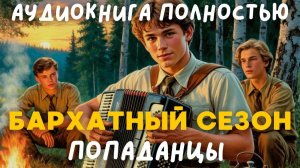 АУДИОКНИГА ПОЛНОСТЬЮ: БАРХАТНЫЙ СЕЗОН/ ПОПАДАНЦЫ