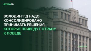 Володин: ГД надо консолидировано принимать решения, которые приведут страну к Победе