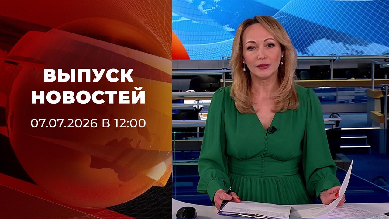 Выпуск новостей в 12:00 от 07.07.2026 смотреть онлайн