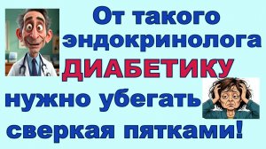 От этого эндокринолога диабетику нужно убегать сверкая пятками! Будьте осторожны, берегите себя!