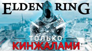 Элден ринг только кинжалами! Путь ассасина